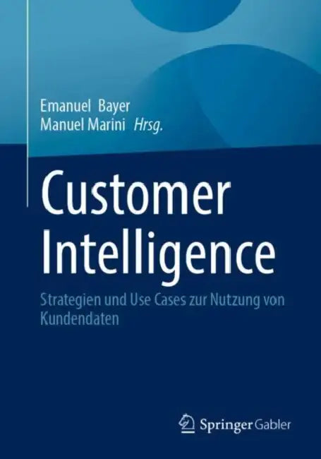 Customer Intelligence: Strategien Und Use Cases Zur Nutzung Von Kundendaten by Emanuel Bayer, Manuel Marini