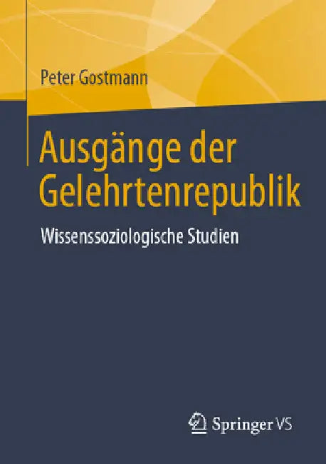 Ausgänge Der Gelehrtenrepublik: Wissenssoziologische Studien by Peter Gostmann