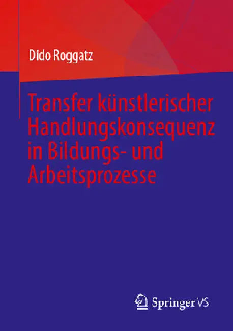 Transfer Künstlerischer Handlungskonsequenz in Bildungs- Und Arbeitsprozesse by Dido Roggatz