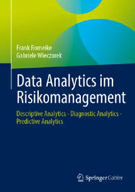 Data Analytics Im Risikomanagement: Descriptive Analytics - Diagnostic Analytics - Predictive Analytics by Frank Romeike, Gabriele Wieczorek