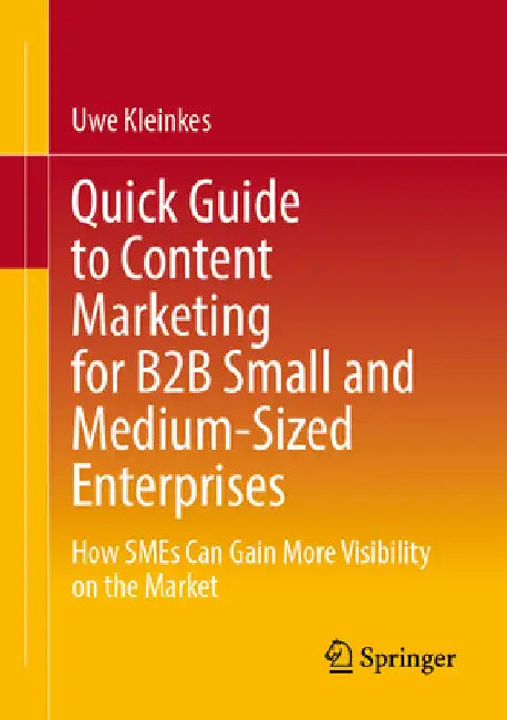 Quick Guide to Content Marketing for B2B Small and Medium-Sized Enterprises: How SMEs Can Gain More Visibility on the Market by Uwe Kleinkes