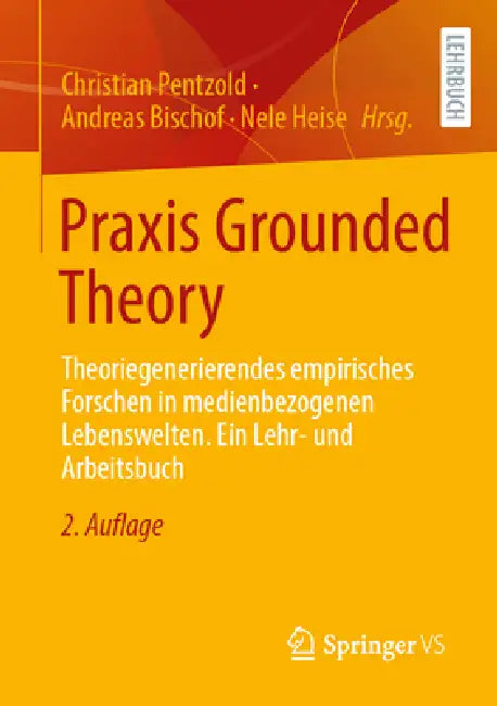 PRAXIS Grounded Theory: Theoriegenerierendes Empirisches Forschen in Medienbezogenen Lebenswelten. Ein Lehr- Und Arbeitsbuch by Christian Pentzold, Andreas Bischof, Nele Heise