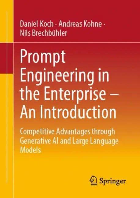 Prompt Engineering in the Enterprise – An Introduction: Competitive Advantages Through Generative AI and Large Language Models by Daniel Koch
