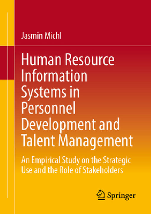 Human Resource Information Systems in Personnel Development and Talent Management: An Empirical Study on the Strategic Use and the Role of Stakeholder by Jasmin Michl