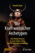 Die Kraft Weiblicher Archetypen: Eine Heldinnenreise Zu Mehr Stärke, Erfolg Und Persönlichkeitsentfaltung by Mariella Heyd