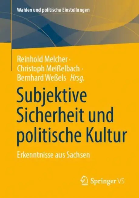 Subjektive Sicherheit Und Politische Kultur: Erkenntnisse Aus Sachsen by Reinhold Melcher, Christoph Meißelbach, Bernhard Weßels