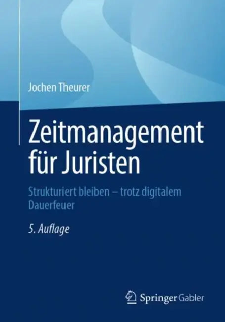 Zeitmanagement Für Juristen: Strukturiert Bleiben - Trotz Digitalem Dauerfeuer by Jochen Theurer