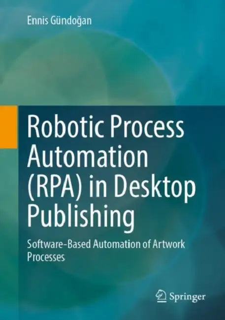 Robotic Process Automation (Rpa) in Desktop Publishing: Software-Based Automation of Artwork Processes by Ennis Gündoğan