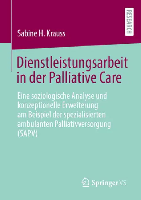 Dienstleistungsarbeit in Der Palliative Care: Eine Soziologische Analyse Und Konzeptionelle Erweiterung Am Beispiel Der Spezialisierten Ambulanten Pal by Sabine H. Krauss