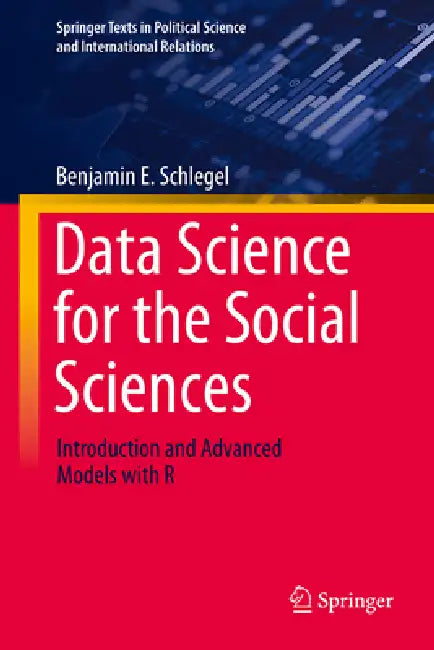 Data Science for the Social Sciences: Introduction and Advanced Models with R by Benjamin E. Schlegel