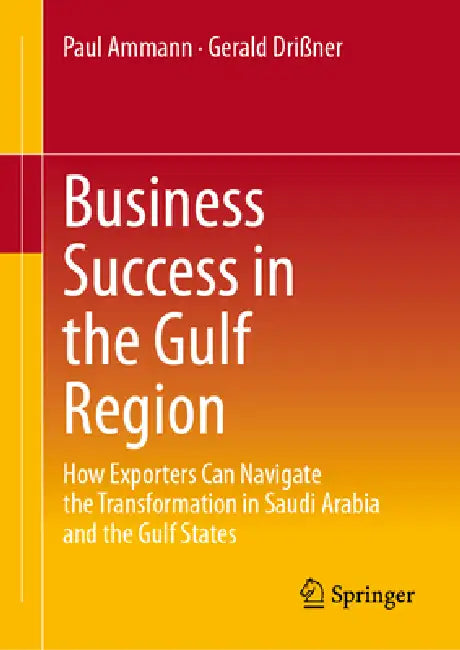 Business Success in the Gulf Region: How Exporters Can Navigate the Transformation in Saudi Arabia and the Gulf States by Paul Ammann