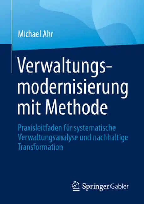Verwaltungsmodernisierung Mit Methode: Praxisleitfaden Für Systematische Verwaltungsanalyse Und Nachhaltige Transformation by Michael Ahr