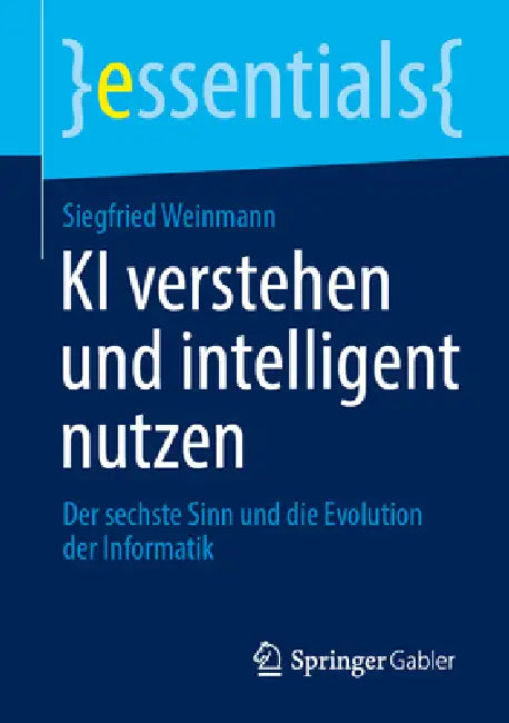 KI Verstehen Und Intelligent Nutzen: Der Sechste Sinn Und Die Evolution Der Informatik by Siegfried Weinmann