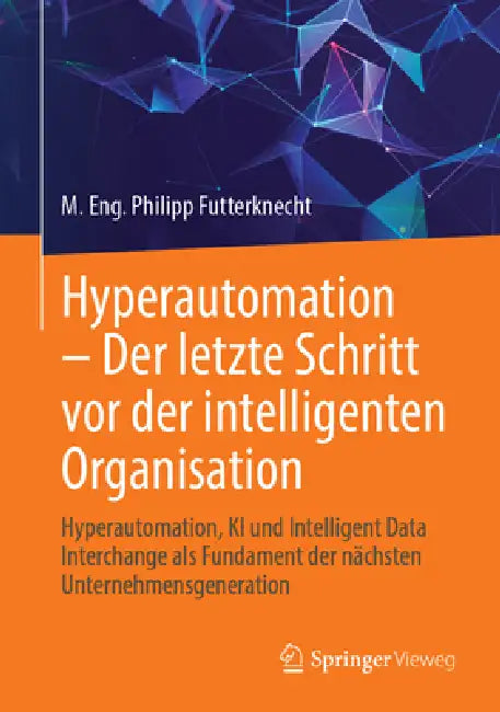 Hyperautomation - Der Letzte Schritt VOR Der Intelligenten Organisation: Hyperautomation, KI Und Intelligent Data Interchange ALS Fundament Der Nächst by Philipp Futterknecht