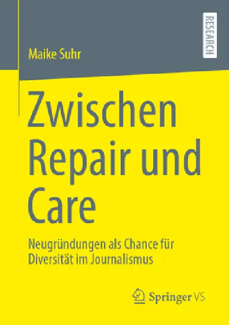 Zwischen Repair Und Care: Neugründungen ALS Chance Für Diversität Im Journalismus by Maike Suhr