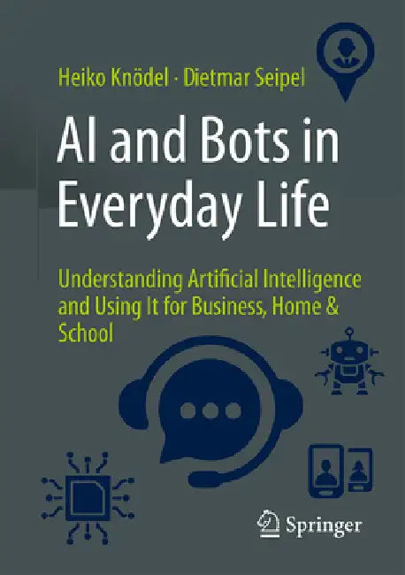 AI and Bots in Everyday Life: Understanding Artificial Intelligence and Using It for Business, Home & School by Heiko Knödel, Dietmar Seipel
