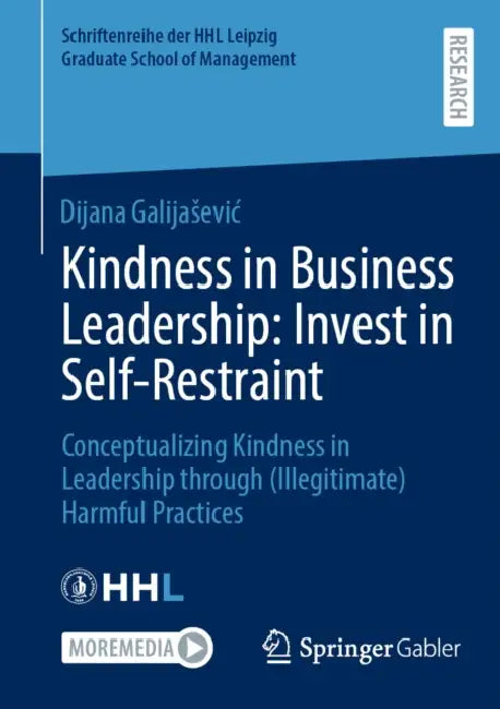 Kindness in Business Leadership: Invest in Self-Restraint: Conceptualizing Kindness in Leadership Through (Illegitimate) Harmful Practices by Dijana Galijasevic