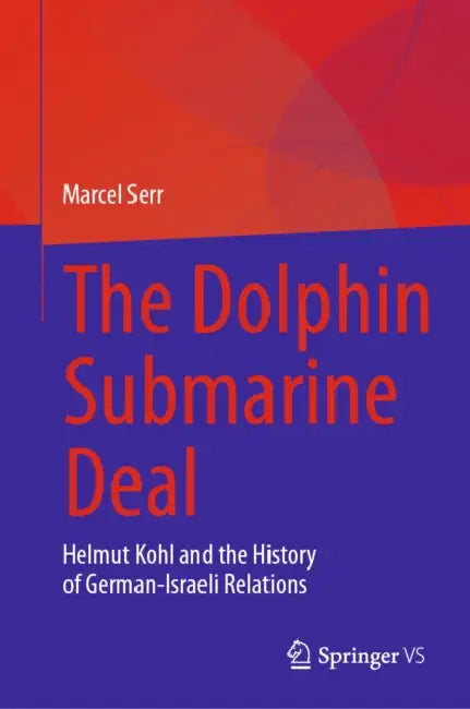 The Dolphin Submarine Deal: Helmut Kohl and the History of German-Israeli Relations by Marcel Serr