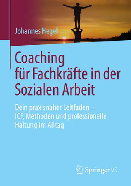 Coaching Für Fachkräfte in Der Sozialen Arbeit: Dein Praxisnaher Leitfaden - Icf, Methoden Und Professionelle Haltung Im Alltag by Johannes Hegel