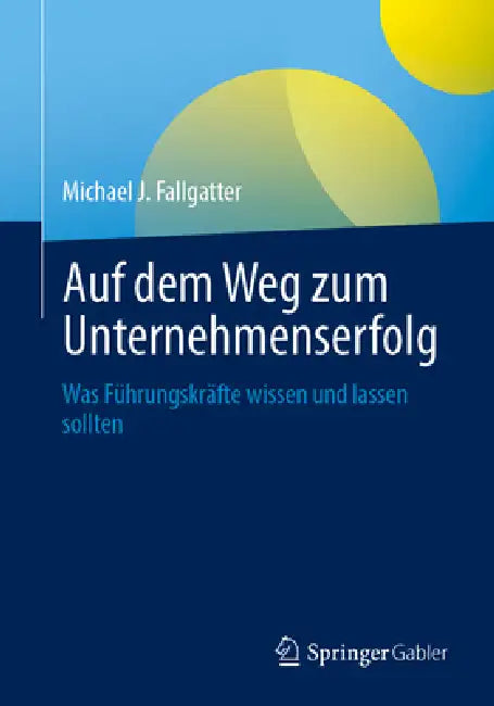 Auf Dem Weg Zum Unternehmenserfolg: Was Führungskräfte Wissen Und Lassen Sollten by Michael J. Fallgatter