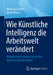Wie Künstliche Intelligenz Die Arbeitswelt Verändert: Mitarbeitende Gesund Durch Den Digitalen Wandel Führen by Markus H. Dahm, Merle Kruse