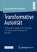 Transformative Autorität: Systemische Studie Zur Erneuerung Von Führungsbeziehungen Im Konflikt by Frank Baumann-Habersack