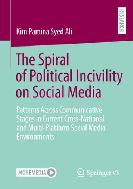 The Spiral of Political Incivility on Social Media: Patterns Across Communicative Stages in Current Cross-National and Multi-Platform Social Media Env by Kim Pamina Syed Ali
