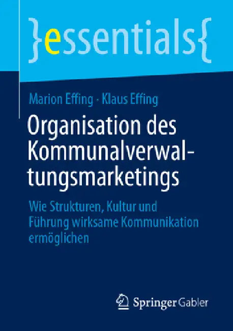 Organisation Des Kommunalverwaltungsmarketings: Wie Strukturen, Kultur Und Führung Wirksame Kommunikation Ermöglichen by Marion Effing, Klaus Effing