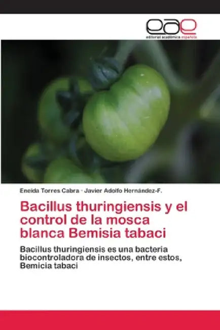 Bacillus thuringiensis y el control de la mosca blanca Bemisia tabaci by Eneida Torres Cabra, Javier Adolfo Hernández-F