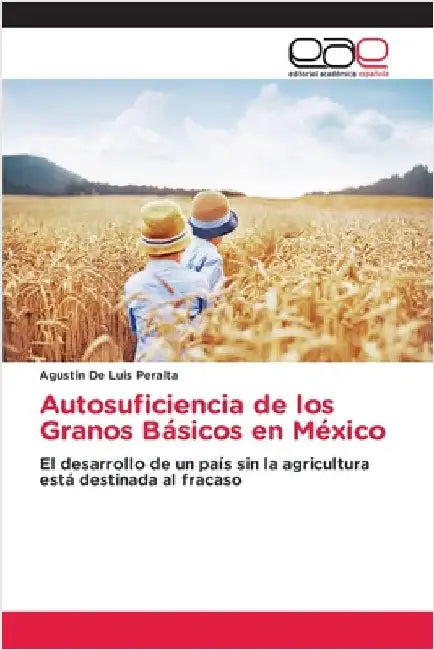 Autosuficiencia de los Granos Básicos en México by de Luis Peralta, Agustin