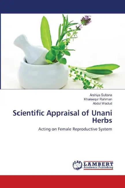 Scientific Appraisal of Unani Herbs by Arshiya Sultana, Khaleequr Rahman, Abdul Wadud