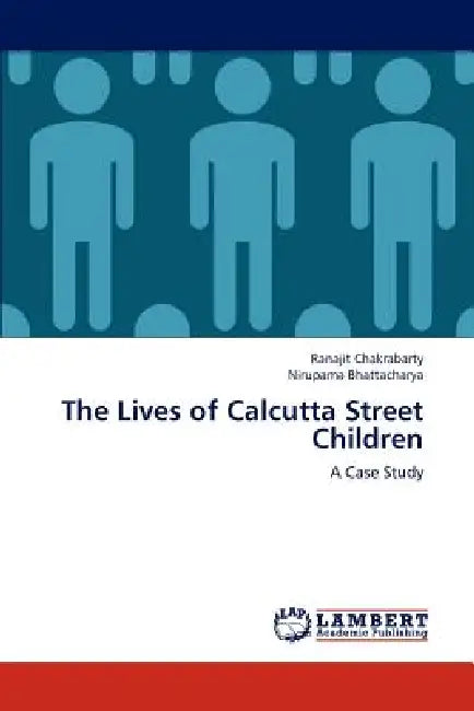The Lives of Calcutta Street Children by Ranajit Chakrabarty, Nirupama Bhattacharya