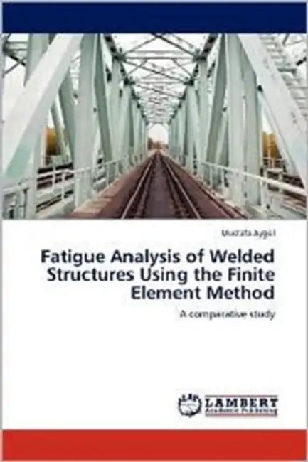 Fatigue Analysis of Welded Structures Using the Finite Element Method by Mustafa Aygül