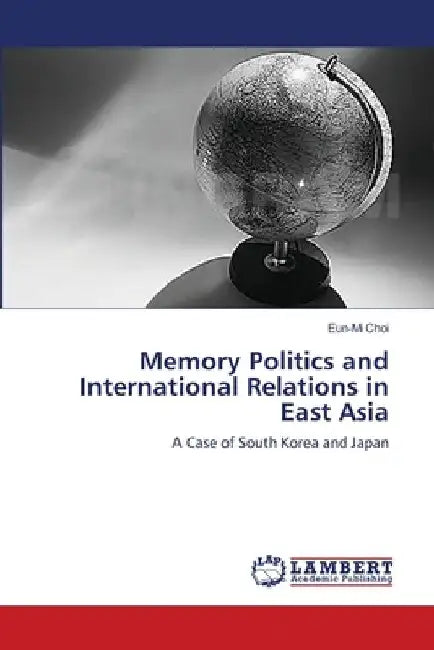 Memory Politics and International Relations in East Asia by Eun-Mi Choi