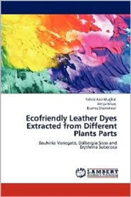 Ecofriendly Leather Dyes Extracted from Different Plants Parts by Tahira Aziz Mughal, Attiya Ishaq, Bushra Shamsheer