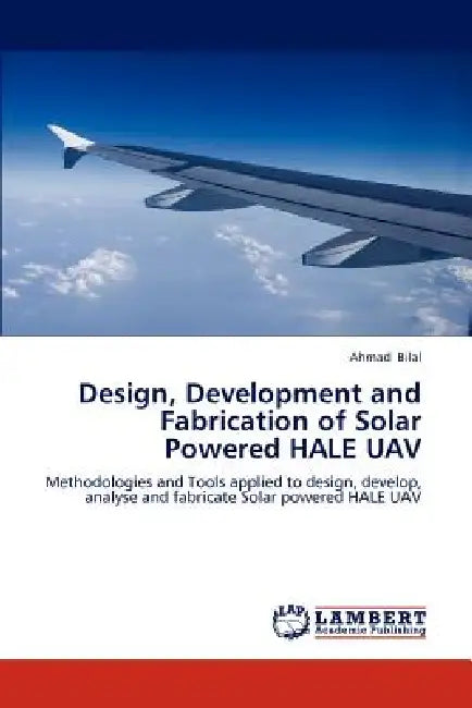 Design, Development and Fabrication of Solar Powered HALE UAV by Ahmad Bilal