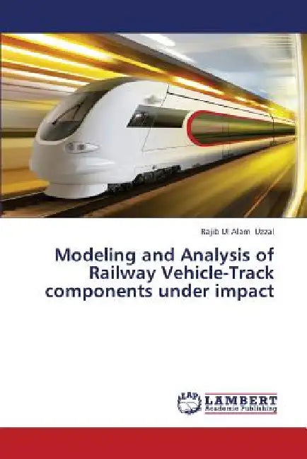 Modeling and Analysis of Railway Vehicle-Track Components Under Impact by Uzzal Rajib Ul Alam