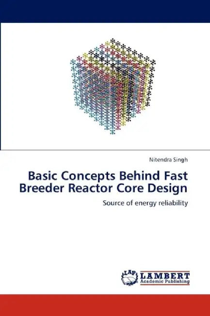 Basic Concepts Behind Fast Breeder Reactor Core Design by Singh, Nitendra