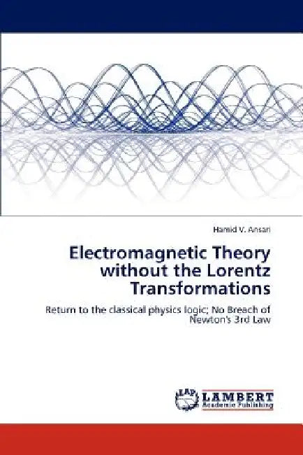 Electromagnetic Theory without the Lorentz Transformations by Hamid V. Ansari