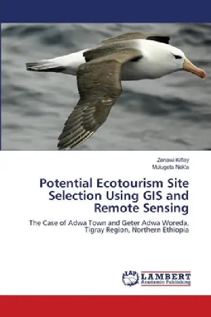 Potential Ecotourism Site Selection Using GIS and Remote Sensing by Zenawi Kiflay, Mulugeta Nek'a
