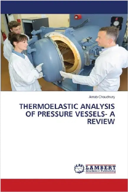 Thermoelastic Analysis of Pressure Vessels- A Review by Choudhury, Arnab