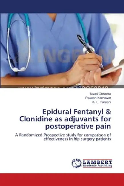 Epidural Fentanyl & Clonidine as adjuvants for postoperative pain by Swati Chhabra, Rakesh Karnawat, K. L. Tulsiani