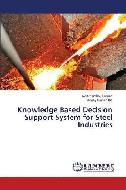 Knowledge Based Decision Support System for Steel Industries by Suman Swarnambuj, Jha Sanjay Kumar