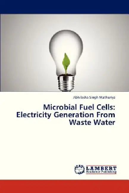 Microbial Fuel Cells: Electricity Generation From Waste Water by Mathuriya Abhilasha Singh