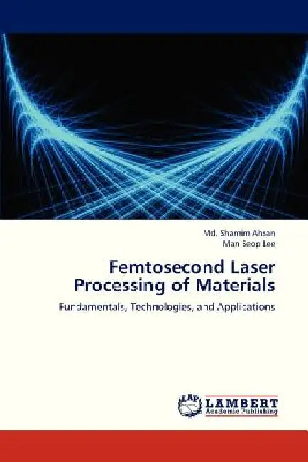 Femtosecond Laser Processing of Materials by Ahsan MD Shamim, Lee Man Seop