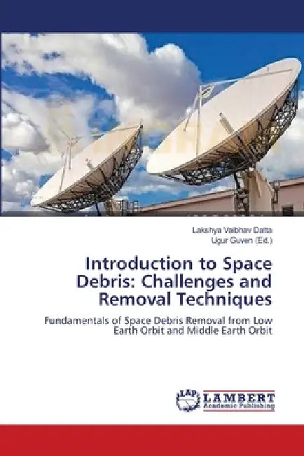 Introduction to Space Debris: Challenges and Removal Techniques by Lakshya Vaibhav Datta, Ugur Guven