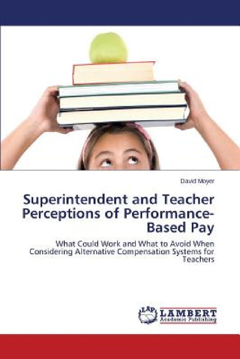 Superintendent and Teacher Perceptions of Performance-Based Pay by Moyer David