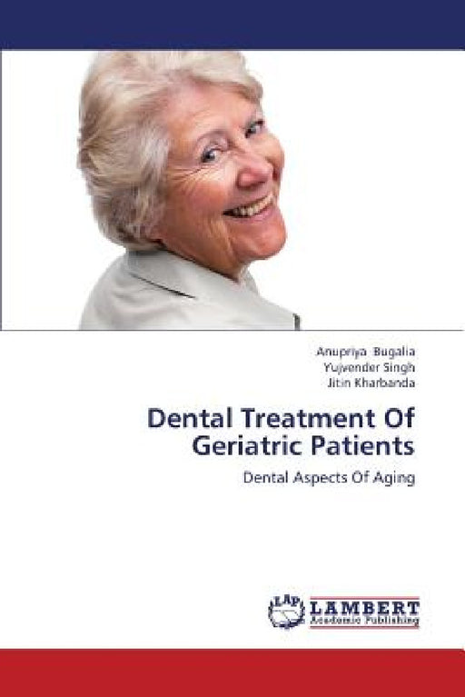 Dental Treatment of Geriatric Patients by Bugalia Anupriya, Singh Yujvender, Kharbanda Jitin