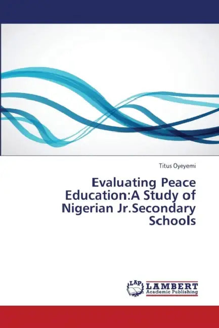 Evaluating Peace Education: A Study of Nigerian Jr.Secondary Schools by Titus Oyeyemi