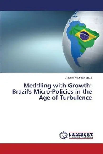 Meddling with Growth: Brazil's Micro-Policies in the Age of Turbulence by Frischtak Claudio
